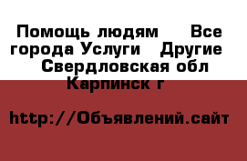 Помощь людям . - Все города Услуги » Другие   . Свердловская обл.,Карпинск г.